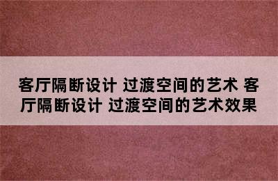 客厅隔断设计 过渡空间的艺术 客厅隔断设计 过渡空间的艺术效果